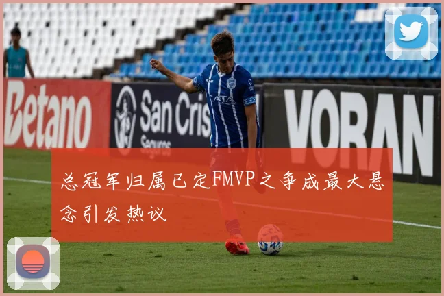 总冠军归属已定FMVP之争成最大悬念引发热议