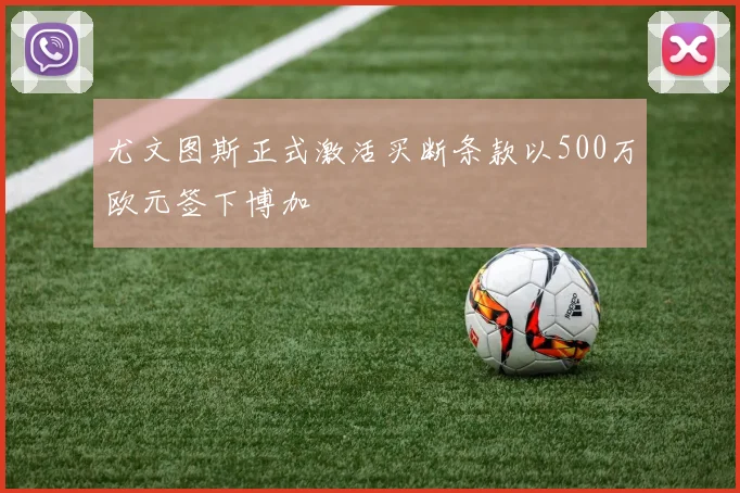 尤文图斯正式激活买断条款以500万欧元签下博加
