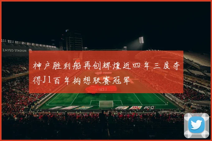神户胜利船再创辉煌近四年三度夺得J1百年构想联赛冠军